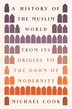 A History Of the Muslim World: From Its Origins To the Dawn Of Modernity