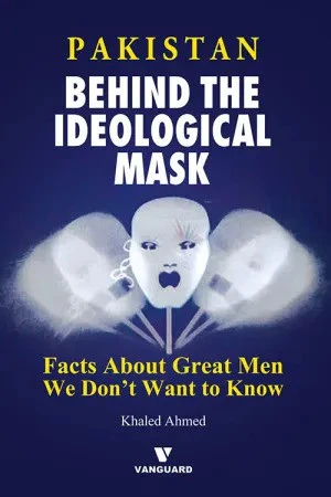 Pakistan: Behind The Ideological Mask (Facts About Great Men We Don’t Want To Know)