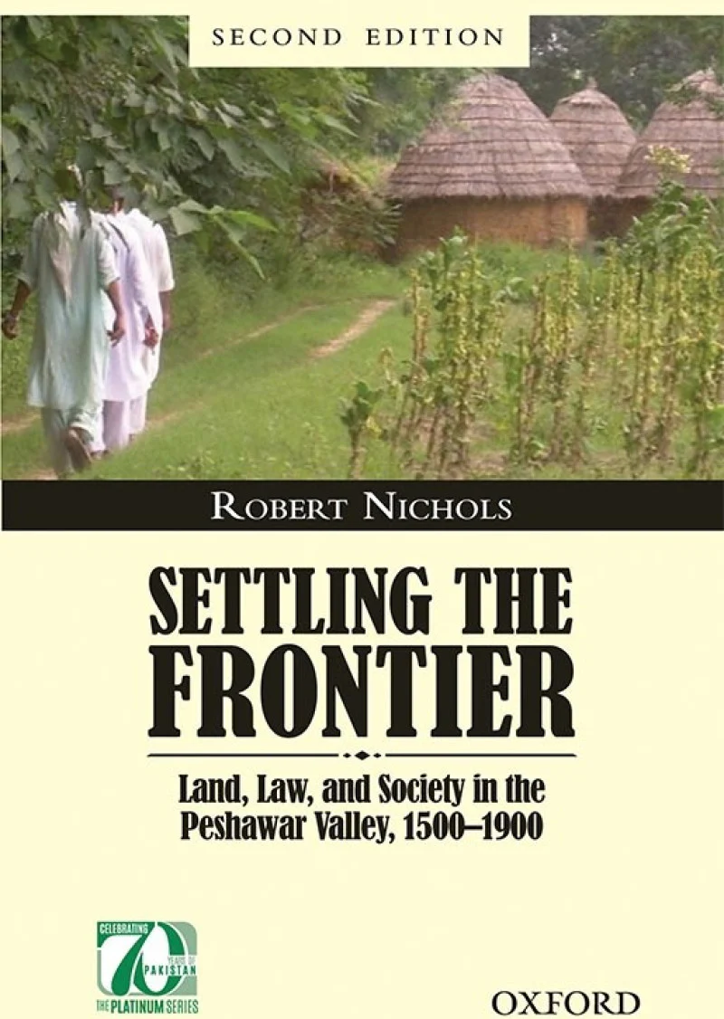 Settling the Frontier: Land, Law, and Society in the Peshawar Valley, 1500–1900 Second Edition